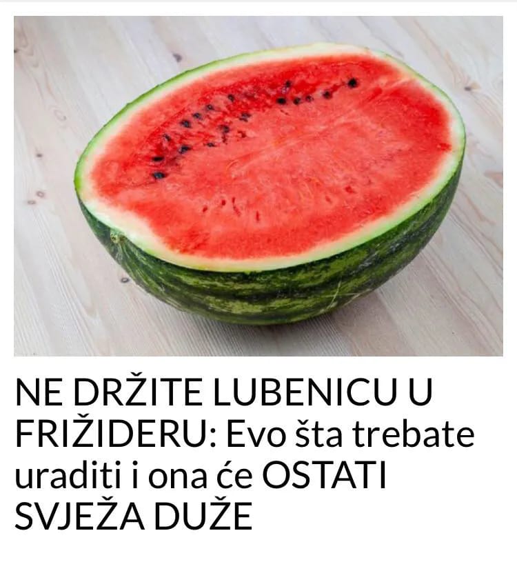 NE DRŽITE LUBENICU U FRIŽIDERU POKUŠAJTE OVE TRIKOVE KAKO BI OSTALA ŠTO SVJEŽIJA