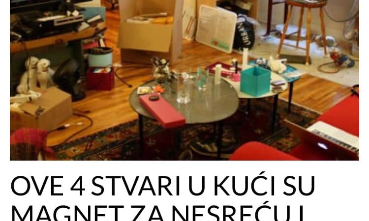 OVE 4 STVARI U KUĆI SU MAGNET ZA NESREĆU I BIJEDU